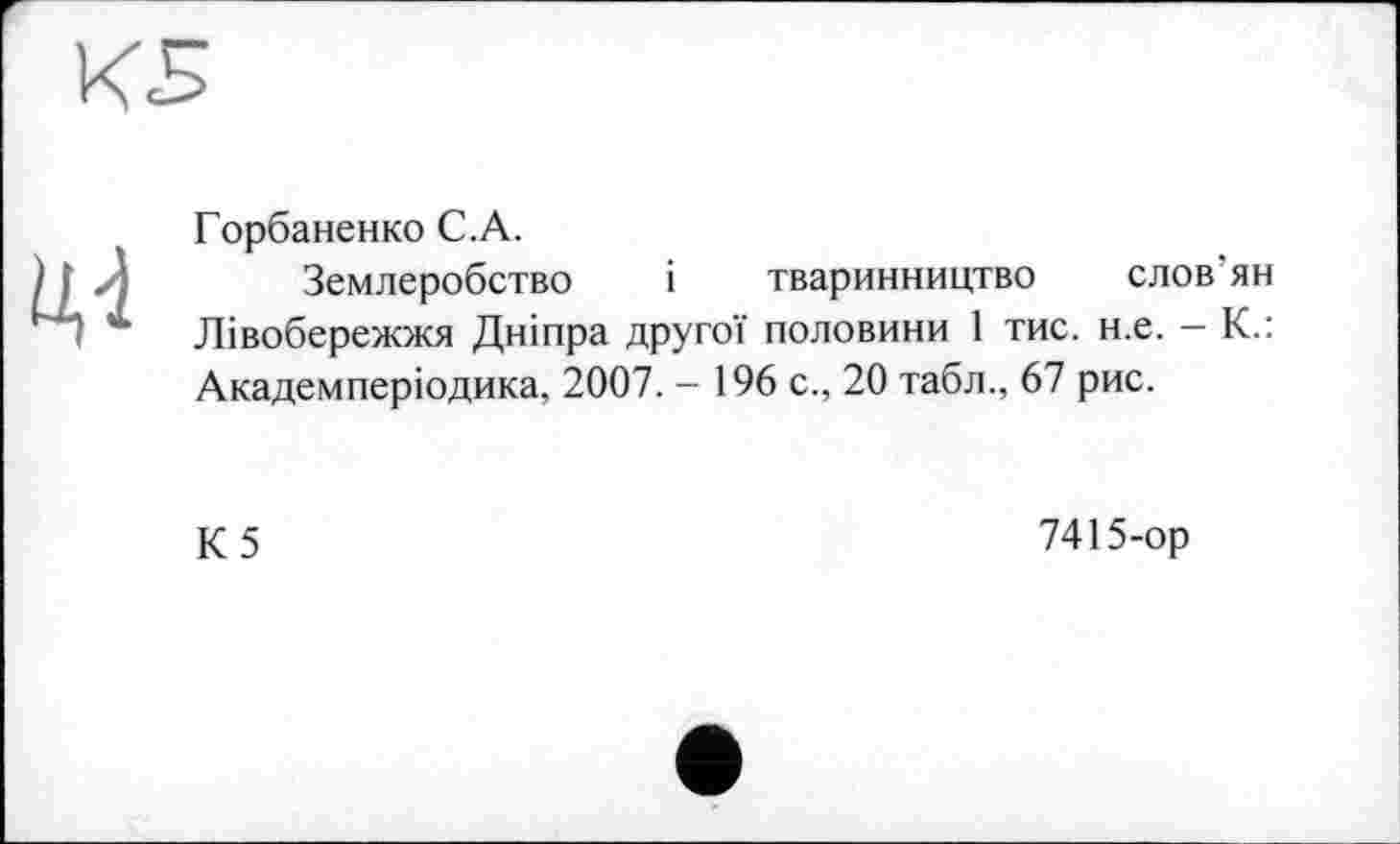 ﻿Горбаненко С.А.
Землеробство і тваринництво слов ян Лівобережжя Дніпра другої половини 1 тис. н.е. - К.: Академперіодика, 2007. - 196 с., 20 табл., 67 рис.
К5
7415-ор